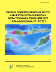 Produk Domestik Regional Bruto Kabupaten/Kota Di Provinsi Nusa Tenggara Timur Menurut Lapangan Usaha 2017-2021