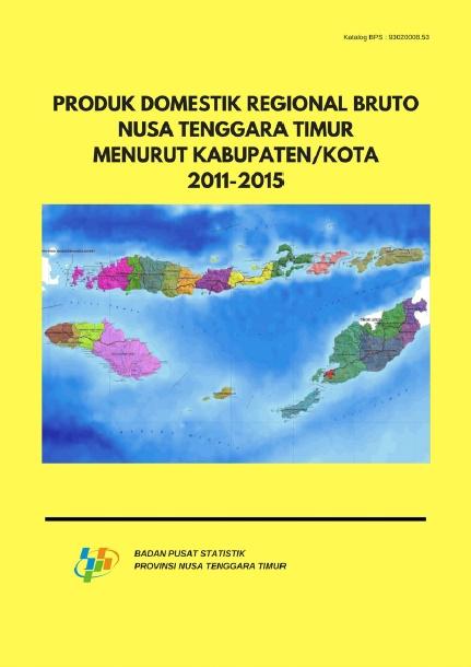 Produk Domestik Regional Bruto Nusa Tenggara Timur Menurut Kabupaten/Kota 2011-2015